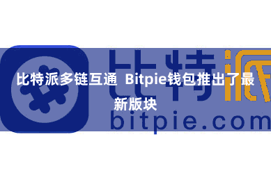 比特派多链互通 Bitpie钱包推出了最新版块