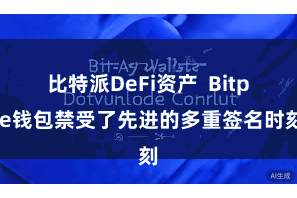比特派DeFi资产 Bitpie钱包禁受了先进的多重签名时刻