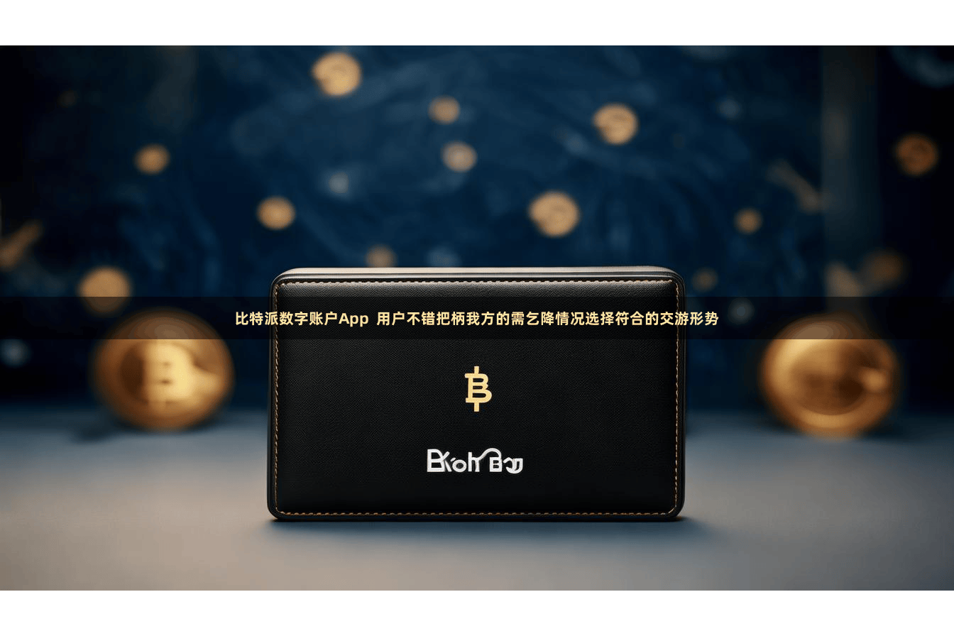 比特派数字账户App  用户不错把柄我方的需乞降情况选择符合的交游形势