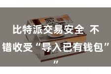 比特派交易安全  不错收受“导入已有钱包”