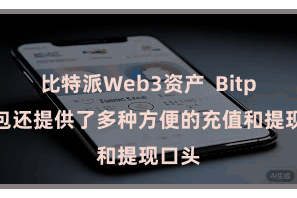 比特派Web3资产  Bitpie钱包还提供了多种方便的充值和提现口头