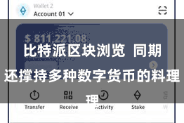 比特派区块浏览  同期还撑持多种数字货币的料理