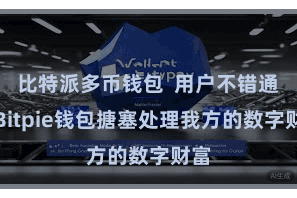 比特派多币钱包  用户不错通过Bitpie钱包搪塞处理我方的数字财富